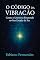 Livro O Código da Vibração – Como o Universo Responde ao Seu Estado de Ser: A Verdade que Ninguém Te Contou Sobre a Realidade