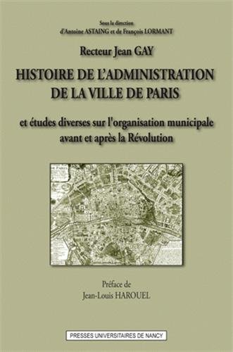Histoire de l'administration de la ville de Paris et études diverses sur l'organisation municipale en France, avant et après la Révolution