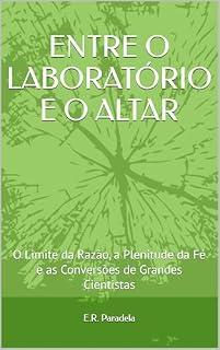 Livro ENTRE O LABORATÓRIO E O ALTAR : O Limite da Razão, a Plenitude da Fé e as Conversões de Grandes Cientistas