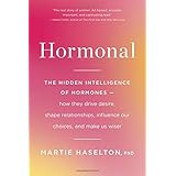 Hormonal: The Hidden Intelligence of Hormones -- How They Drive Desire, Shape Relationships, Influence Our Choices, and Make 