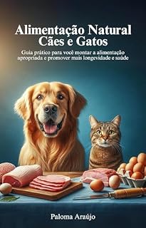 Livro Alimentação Natural para Cães e Gatos: Guia prático para você montar a alimentação apropriada e promover mais longevidade e saúde ao seu animal de estimação.