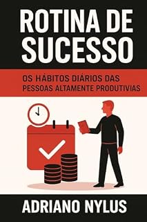 Livro Rotina de Sucesso Os Hábitos Diários das Pessoas Altamente Produtivas: Como criar hábitos poderosos, vencer a procrastinação e organizar seu dia com propósito