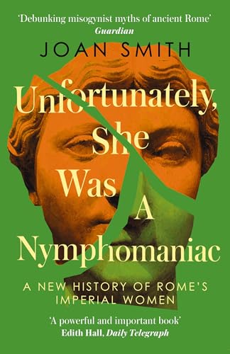 Unfortunately, She was a Nymphomaniac: A NEW HISTORY OF ROME’S IMPERIAL WOMEN – RESCUING 23 OF ROME’S ELITE MOTHERS, WIVES, DAUGHTERS FROM MISOGYNY (English Edition)