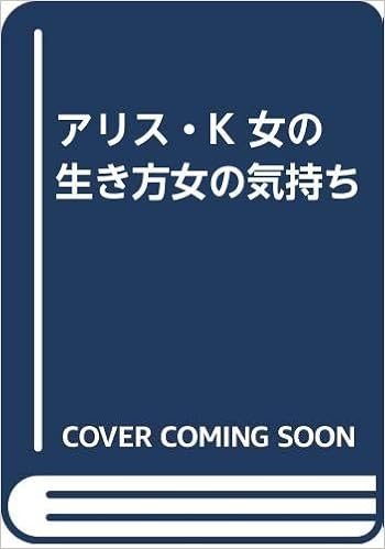 アリス K 女の生き方女の気持ち Amazon Co Uk Books