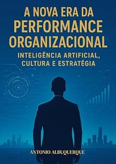 Livro A NOVA ERA DA PERFORMANCE ORGANIZACIONAL: INTELIGÊNCIA ARTIFICIAL, CULTURA E ESTRATÉGIA
