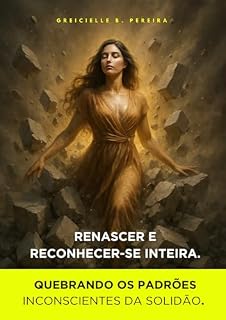 Livro RENASCER E RECONHECER-SE INTEIRA: Quebrando os padrões inconscientes da solidão.