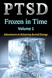 PTSD: Frozen in Time: Adventures in Releasing Buried Energy, Volume 1
