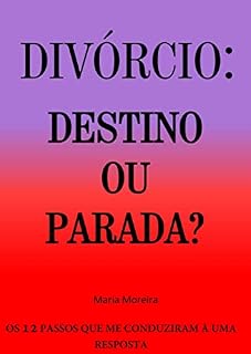 Livro DIVÓRCIO: DESTINO OU PARADA?: OS 12 PASSOS QUE ME CONDUZIRAM À UMA RESPOSTA