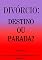 Livro DIVÓRCIO: DESTINO OU PARADA?: OS 12 PASSOS QUE ME CONDUZIRAM À UMA RESPOSTA
