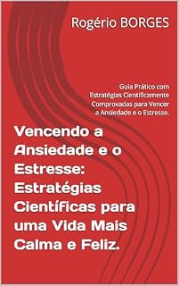 Livro Vencendo a Ansiedade e o Estresse: Estratégias Científicas para uma Vida Mais Calma e Feliz.: Guia Prático com Estratégias Cientificamente Comprovadas para Vencer a Ansiedade e o Estresse.