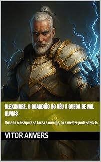 Livro Alexandre, o Guardião do Véu A Queda de Mil Almas: Quando o discípulo se torna o inimigo, só o mestre pode salvá-lo
