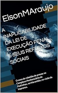 Livro A INAPLICABILIDADE DA LEI DE EXECUÇÃO PENAL E SEUS REFLEXOS SOCIAIS: O caso da rebelião de presos no Complexo Penitenciário de Pedrinhas, no Maranhão, na visão da imprensa.