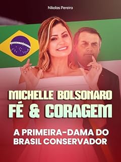 Michelle Bolsonaro: Fé & Coragem: A Primeira-Dama do Brasil Conservador