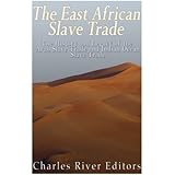 The East African Slave Trade: The History and Legacy of the Arab Slave Trade and the Indian Ocean Slave Trade