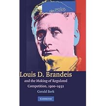 Louis D. Brandeis and the Making of Regulated Competition, 1900-1932
