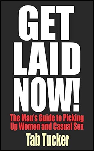 Get Laid Now The Man S Guide To Picking Up Women And Casual Sex Tucker Tab 9781932420579 Amazon Com Books