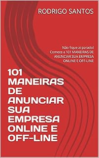 Livro 101 MANEIRAS DE ANUNCIAR SUA EMPRESA ONLINE E OFF-LINE: Não fique ai parado! Comece a 101 MANEIRAS DE ANUNCIAR SUA EMPRESA ONLINE E OFF-LINE