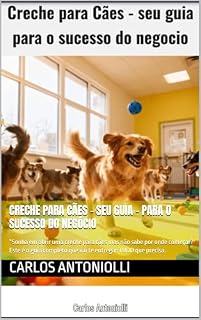 Livro Creche para Cães - seu guia - para o sucesso do negócio: “Sonha em abrir uma creche para cães mas não sabe por onde começar? Este é o guia completo que vai te entregar TUDO que precisa.