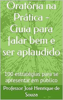 Livro Oratória na Prática - Guia para falar bem e ser aplaudido: 100 estratégias para se apresentar em público