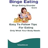 Binge Eating: Binge Eating Disorder Cure: Easy To Follow Tips For Eating Only What Your Body Needs