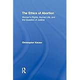 The Ethics of Abortion: Women's Rights, Human Life, and the Question of Justice (Routledge Annals of Bioethics)