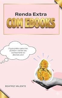 Livro Renda Extra Com Ebooks: O guia prático para criar, publicar e vender seu conhecimento do absoluto zero!