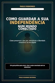 Livro COMO GUARDAR A SUA INDEPENDÊNCIA NUM MUNDO CONECTADO: Saúde Mental, Liberdade Emocional e Equilíbrio na Era Digital (A Arte de Não Se Perder Livro 1)