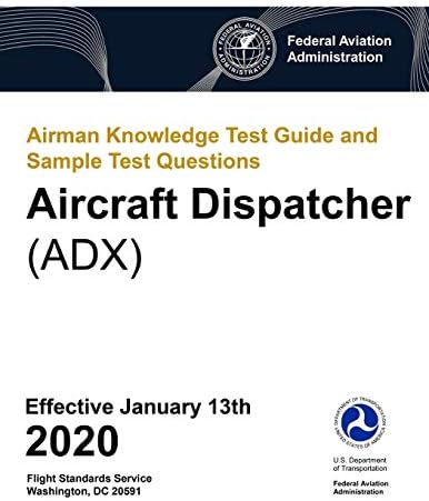 Airman Knowledge Test Guide and Sample Test Questions - Aircraft Dispatcher (ADX): Federal Aviation Administration (FAA)