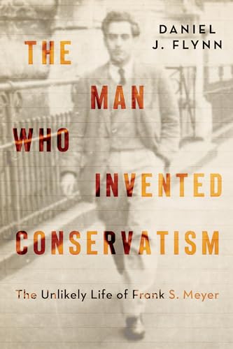 The Man Who Invented Conservatism: The Unlikely Life of Frank S. Meyer