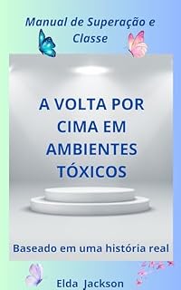 Livro A Volta Por Cima em Ambientes Tóxicos: Manual de Superação e Classe