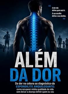 Livro ALÉM DA DOR: Da dor na coluna à descoberta da Espondilite Anquilosante: como recuperei minha qualidade de vida sem deixar a doença definir quem eu sou