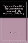 Elgin and Churchill at the Colonial Office 1905-1908 : the watershed of the Empire-Commonwealth