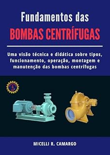 Livro Fundamentos das Bombas Centrífugas: Uma visão técnica e didática sobre tipos, funcionamento, operação, montagem e manutenção das bombas centrífugas. (Bombas, Compressores e Equipamentos Industriais)