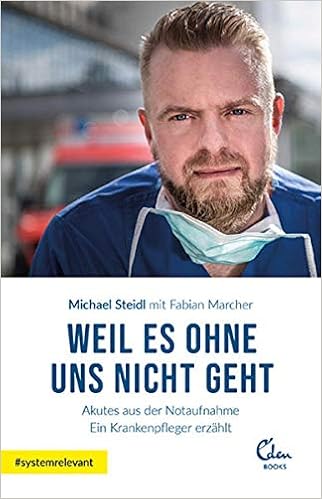 Weil Es Ohne Uns Nicht Geht Akutes Aus Der Notaufnahme Ein Krankenpfleger Erzahlt Amazon De Steidl Michael Marcher Fabian Bucher
