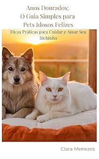 Livro Anos Dourados: O Guia Simples para Pets Idosos Felizes: Dicas Práticas para Cuidar e Amar Seu BIchinho