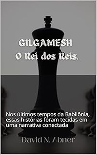 Livro GILGAMESH O Rei dos Reis: Nos últimos tempos da Babilônia, essas histórias foram tecidas em uma narrativa conectada
