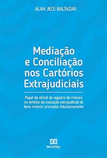 Livro Mediação e Conciliação nos Cartórios Extrajudiciais: papel do oficial de registro de imóveis no âmbito da execução extrajudicial de bens imóveis alienados fiduciariamente