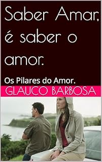 Livro Saber Amar, é saber o amor.: Os Pilares do Amor.