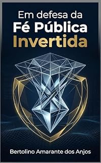 Livro Em defesa da Fé Pública Invertida: Por que o poder deveria reduzir, e não ampliar, a presunção de verdade no Brasil
