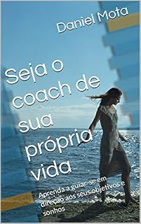 Livro Seja o coach de sua própria vida: Aprenda a guiar-se em direção aos seus objetivos e sonhos