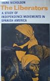 The liberators: a study of independence movements in Spanish America