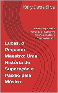 Livro Lucas, o Pequeno Maestro: Uma História de Superação e Paixão pela Música: A música que vence barreiras: a inspiradora história de Lucas, o Pequeno Maestro