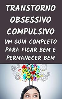 Livro TRANSTORNO OBSESSIVO COMPULSIVO: UM GUIA COMPLETO PARA FICAR BEM E PERMANECER BEM