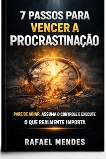 Livro 7 Passos Para Vencer a Procrastinação: Pare de adiar, assuma o controle e execute o que realmente importa (Método 7 passos)