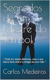Livro Segredos de um Mestre do Tempo!: " Pode ter muito dinheiro, mas o seu único bem real é o tempo da sua vida ".