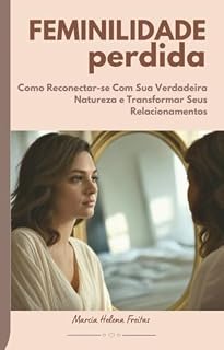 Livro Feminilidade Perdida: Como Reconectar-se Com Sua Verdadeira Natureza e Transformar Seus Relacionamentos (Relacionamentos: O Que Ninguém Me Contou)