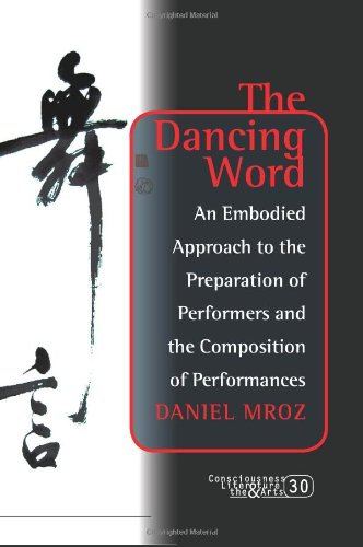 The Dancing Word: An Embodied Approach to the Preparation of Performers and the Composition of Performances. (Consciousness, Literature and the Arts)