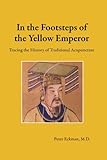 In the Footsteps of the Yellow Emperor: Tracing the History of Traditional Acupuncture by Peter Eckman M.D.