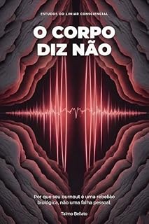 Livro O Corpo Diz Não : Porquê seu burnout é uma rebelião biológica e não uma falha pessoal (Estudos do Limiar Consciencial Livro 1)