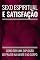 Livro SEXO ESPIRITUAL E SATISFAÇÃO: Como Ter Uma Explosão de Prazer na Mente e no Corpo